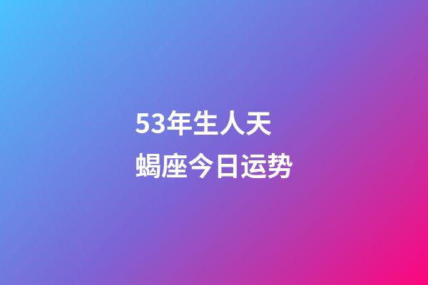 53年生人天蝎座今日运势-第1张-星座运势-玄机派