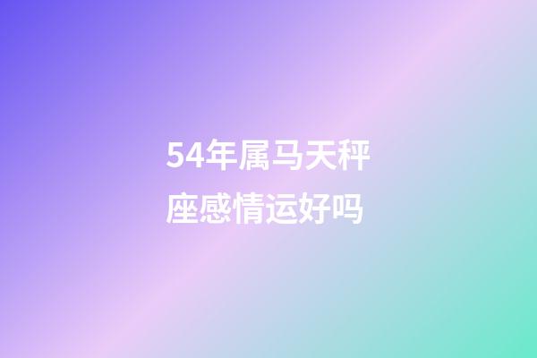 54年属马天秤座感情运好吗-第1张-星座运势-玄机派