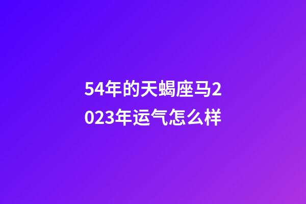 54年的天蝎座马2023年运气怎么样-第1张-星座运势-玄机派