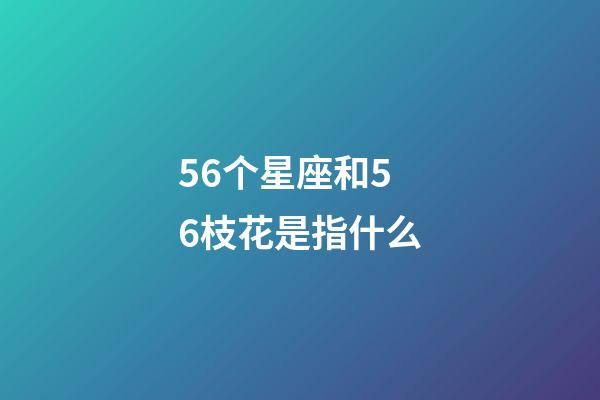 56个星座和56枝花是指什么-第1张-星座运势-玄机派