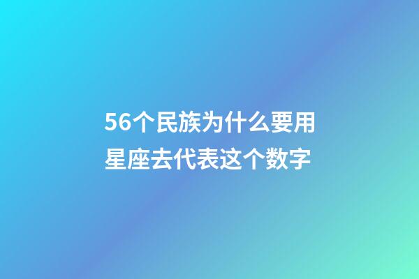 56个民族为什么要用星座去代表这个数字-第1张-星座运势-玄机派