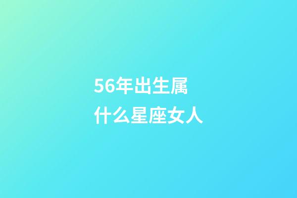 56年出生属什么星座女人-第1张-星座运势-玄机派