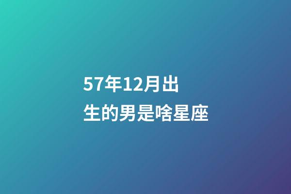 57年12月出生的男是啥星座-第1张-星座运势-玄机派