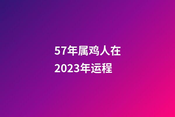 57年属鸡人在2023年运程