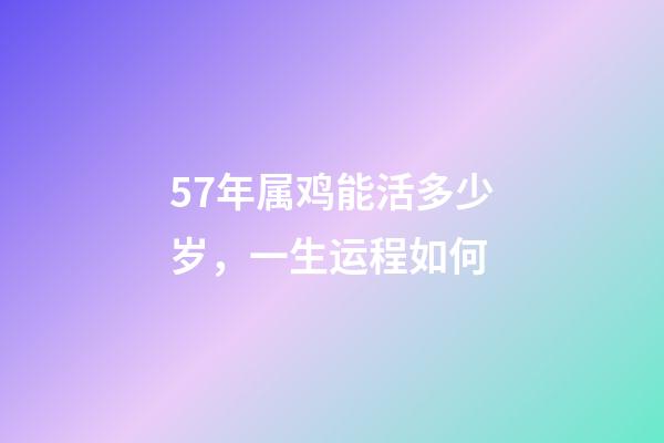 57年属鸡能活多少岁，一生运程如何