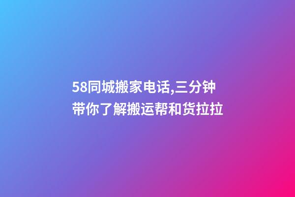 58同城搬家电话,三分钟带你了解搬运帮和货拉拉-第1张-观点-玄机派