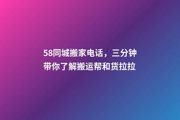 58同城搬家电话，三分钟带你了解搬运帮和货拉拉-第1张-观点-玄机派
