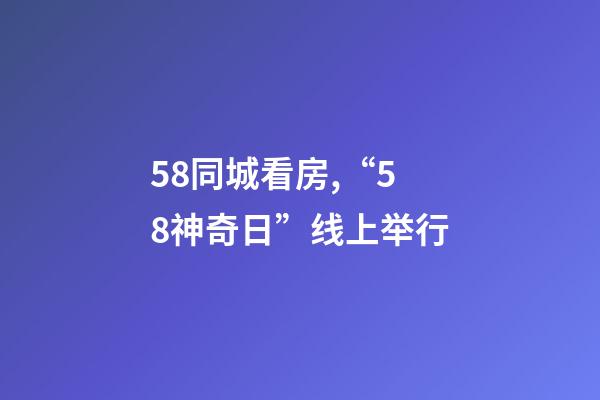 58同城看房,“58神奇日”线上举行-第1张-观点-玄机派