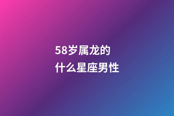 58岁属龙的什么星座男性-第1张-星座运势-玄机派