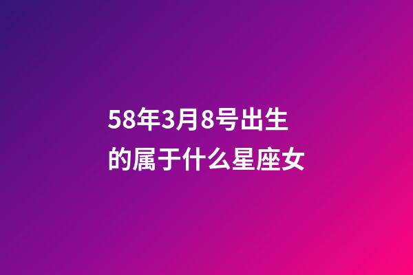 58年3月8号出生的属于什么星座女-第1张-星座运势-玄机派