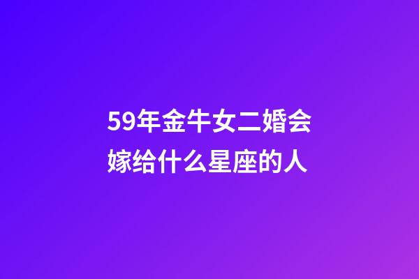 59年金牛女二婚会嫁给什么星座的人-第1张-星座运势-玄机派