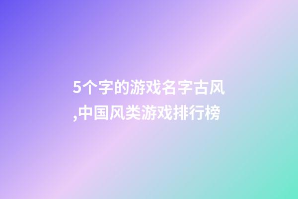 5个字的游戏名字古风,中国风类游戏排行榜-第1张-观点-玄机派
