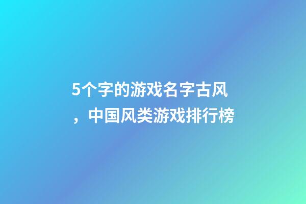 5个字的游戏名字古风，中国风类游戏排行榜-第1张-观点-玄机派