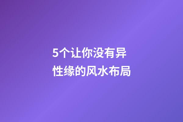 5个让你没有异性缘的风水布局