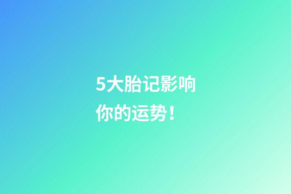 5大胎记影响你的运势！