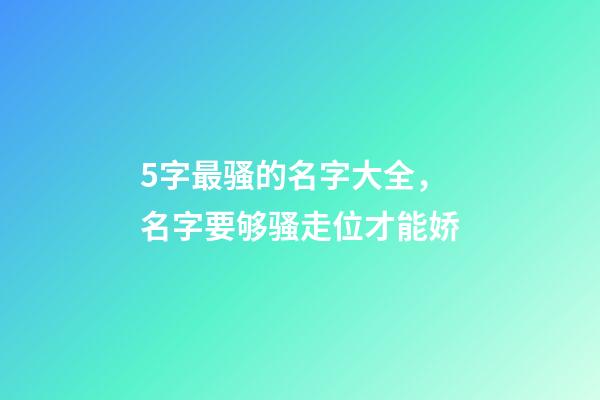 5字最骚的名字大全，名字要够骚走位才能娇-第1张-观点-玄机派