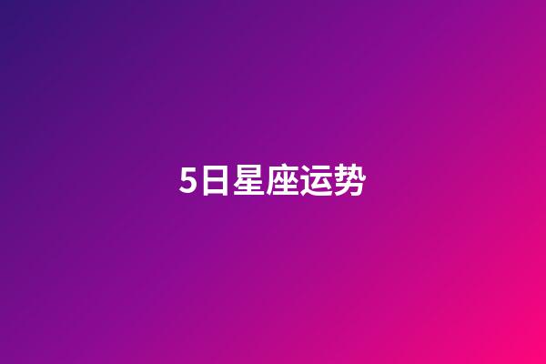 5日星座运势-第1张-星座运势-玄机派