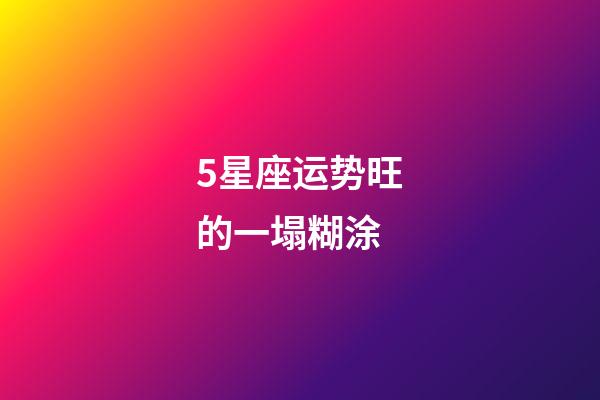5星座运势旺的一塌糊涂-第1张-星座运势-玄机派
