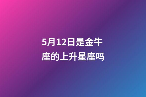 5月12日是金牛座的上升星座吗-第1张-星座运势-玄机派