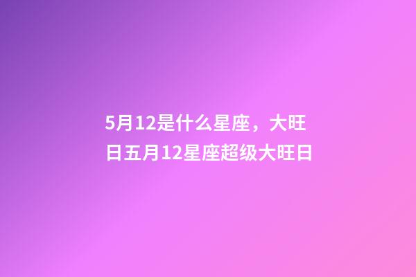 5月12是什么星座，大旺日五月12星座超级大旺日-第1张-观点-玄机派