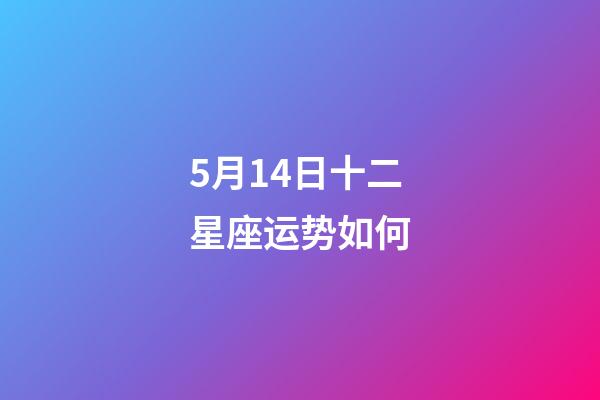 5月14日十二星座运势如何-第1张-星座运势-玄机派