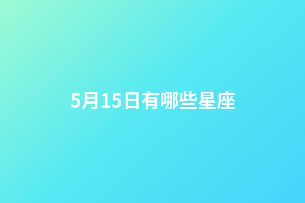 5月15日有哪些星座-第1张-星座运势-玄机派