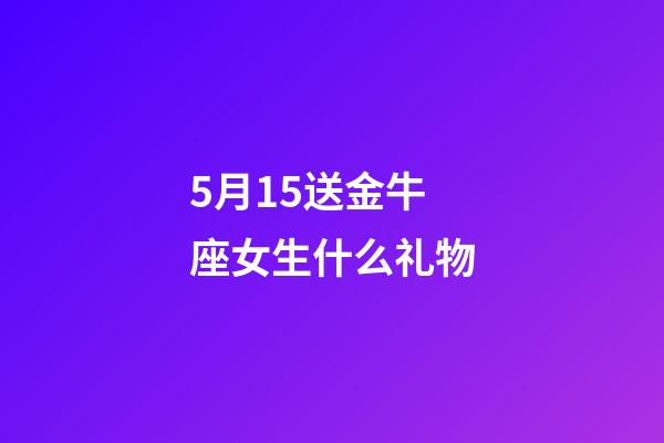 5月15送金牛座女生什么礼物-第1张-星座运势-玄机派