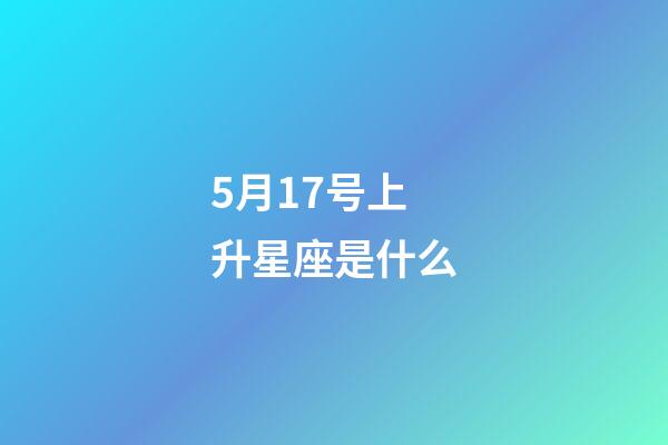 5月17号上升星座是什么-第1张-星座运势-玄机派