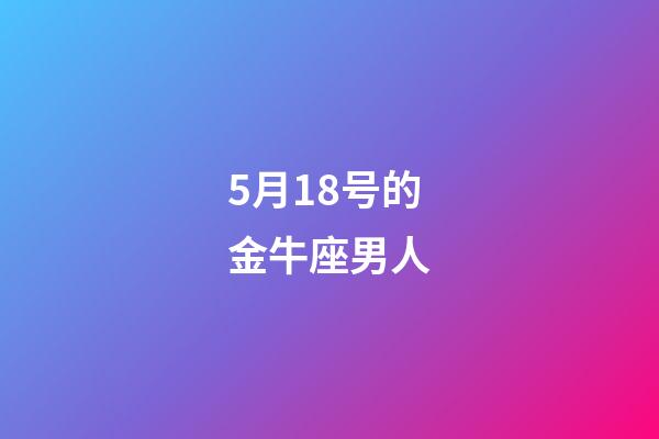 5月18号的金牛座男人-第1张-星座运势-玄机派
