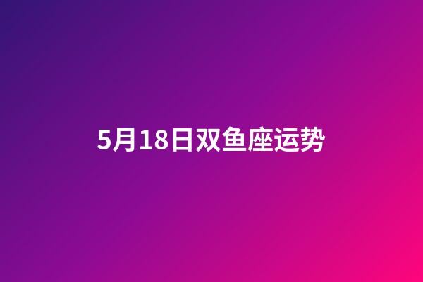 5月18日双鱼座运势-第1张-星座运势-玄机派