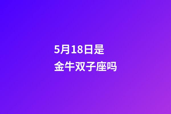 5月18日是金牛双子座吗-第1张-星座运势-玄机派