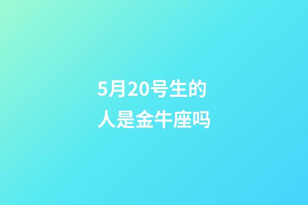 5月20号生的人是金牛座吗-第1张-星座运势-玄机派