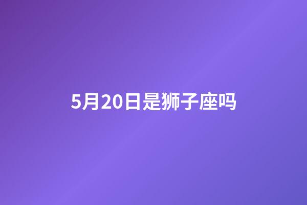 5月20日是狮子座吗-第1张-星座运势-玄机派