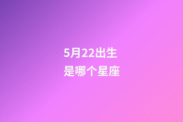 5月22出生是哪个星座-第1张-星座运势-玄机派