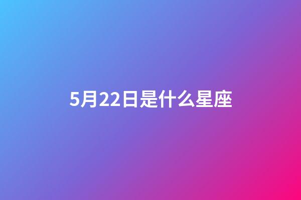 5月22日是什么星座（双子座最讨厌5个星座）-第1张-星座运势-玄机派
