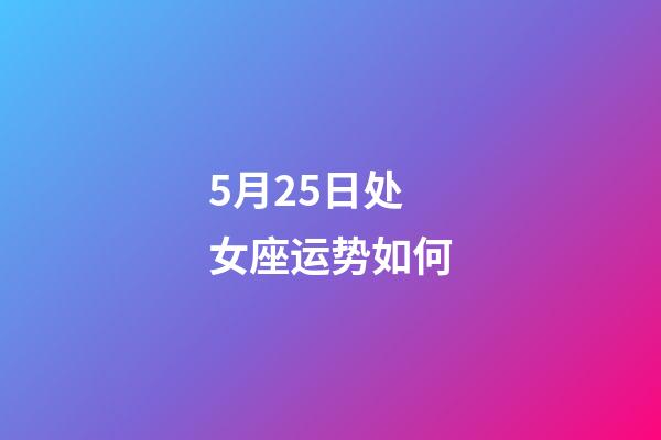5月25日处女座运势如何-第1张-星座运势-玄机派