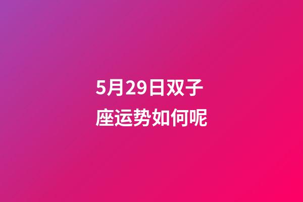 5月29日双子座运势如何呢-第1张-星座运势-玄机派