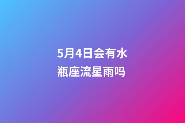 5月4日会有水瓶座流星雨吗-第1张-星座运势-玄机派