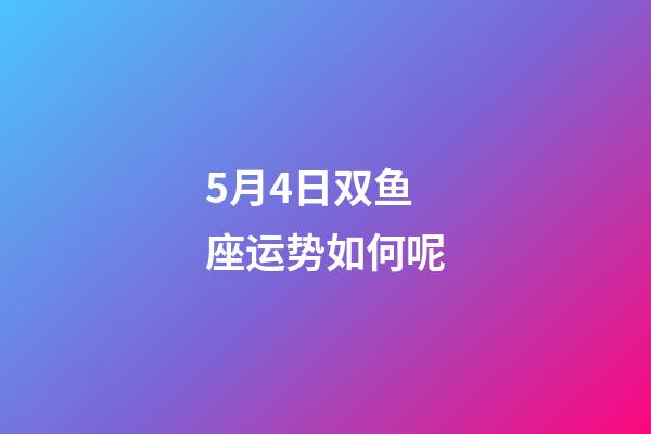 5月4日双鱼座运势如何呢-第1张-星座运势-玄机派