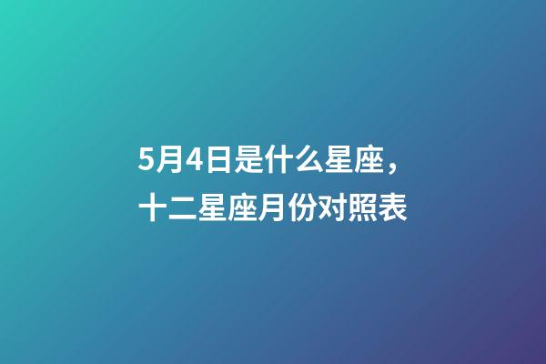 5月4日是什么星座，十二星座月份对照表-第1张-观点-玄机派