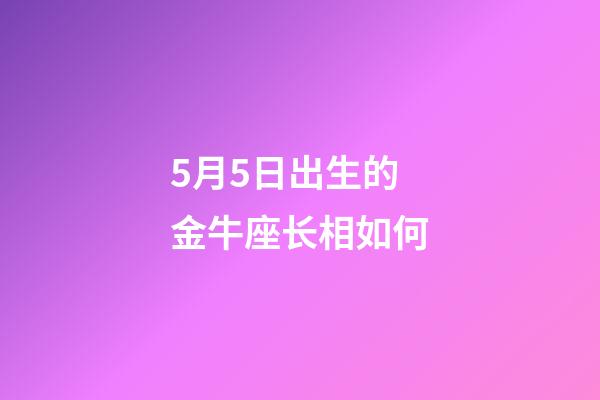 5月5日出生的金牛座长相如何-第1张-星座运势-玄机派