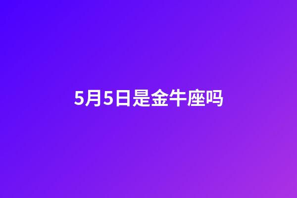 5月5日是金牛座吗-第1张-星座运势-玄机派