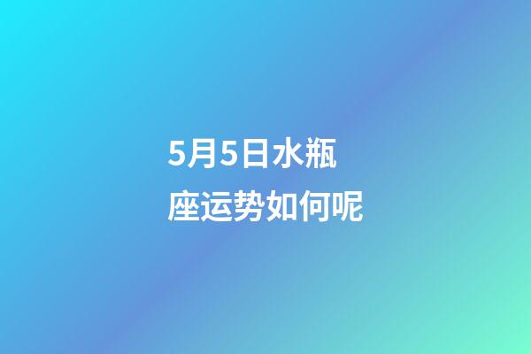 5月5日水瓶座运势如何呢-第1张-星座运势-玄机派