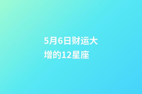 5月6日财运大增的12星座-第1张-星座运势-玄机派