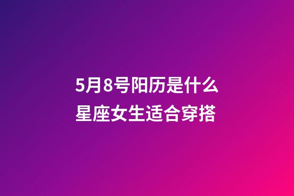 5月8号阳历是什么星座女生适合穿搭-第1张-星座运势-玄机派