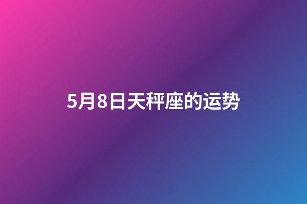 5月8日天秤座的运势-第1张-星座运势-玄机派