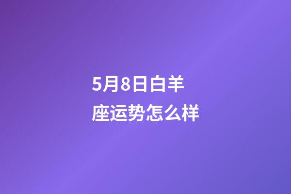 5月8日白羊座运势怎么样-第1张-星座运势-玄机派