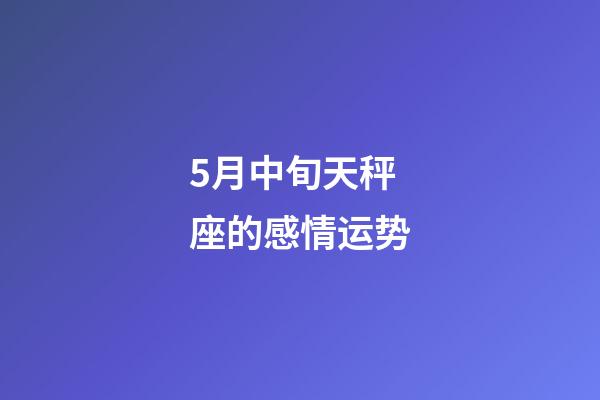 5月中旬天秤座的感情运势-第1张-星座运势-玄机派