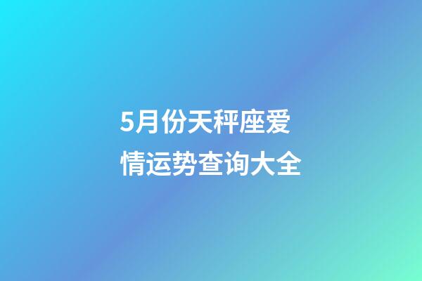 5月份天秤座爱情运势查询大全-第1张-星座运势-玄机派