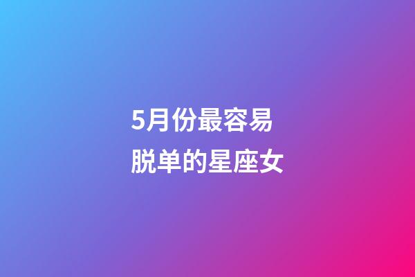 5月份最容易脱单的星座女-第1张-星座运势-玄机派